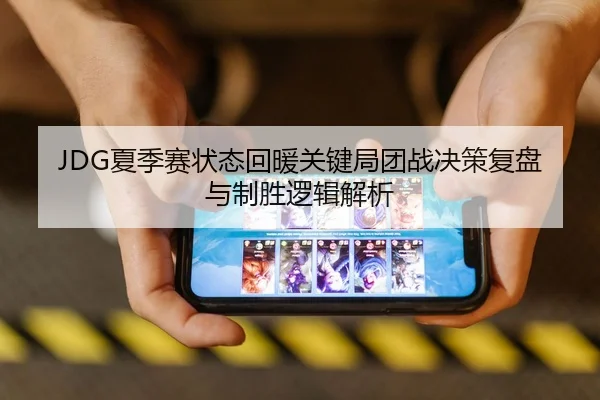 JDG夏季赛状态回暖关键局团战决策复盘与制胜逻辑解析