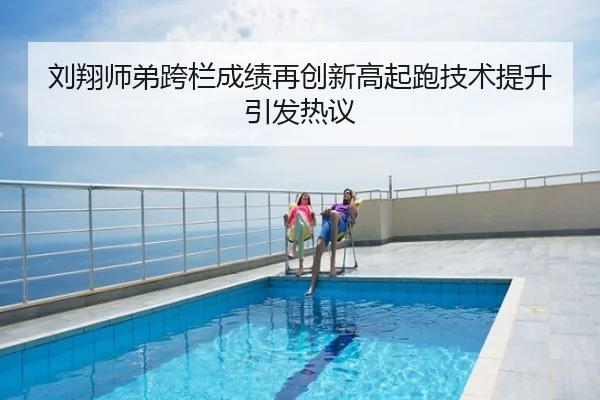 刘翔师弟跨栏成绩再创新高起跑技术提升引发热议