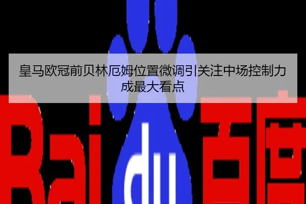 皇马欧冠前贝林厄姆位置微调引关注中场控制力成最大看点