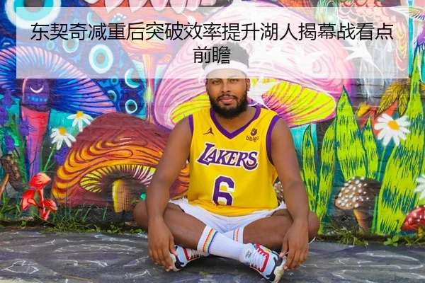 东契奇减重后突破效率提升湖人揭幕战看点前瞻